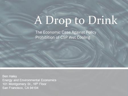 A Drop to Drink The Economic Case Against Policy Prohibition of CSP Wet Cooling Ben Haley Energy and Environmental Economics 101 Montgomery St., 16 th.