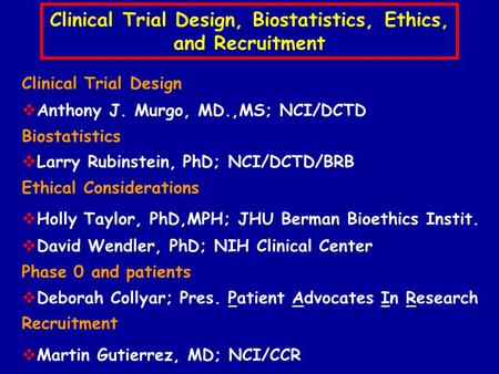 Clinical Trial Design, Biostatistics, Ethics, and Recruitment Clinical Trial Design  Anthony J. Murgo, MD.,MS; NCI/DCTD Biostatistics  Larry Rubinstein,