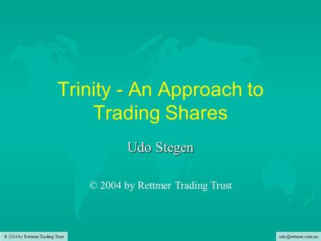 © 2004 by Rettmer Trading Trust Trinity - An Approach to Trading Shares Udo Stegen © 2004 by Rettmer Trading Trust.