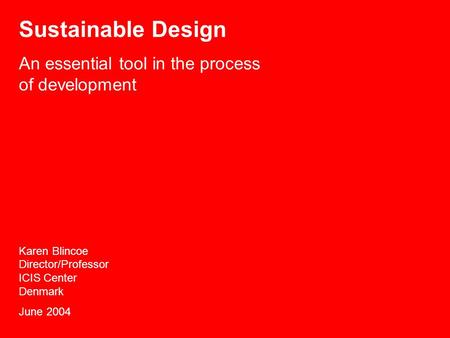 Sustainable Design An essential tool in the process of development Karen Blincoe Director/Professor ICIS Center Denmark June 2004.