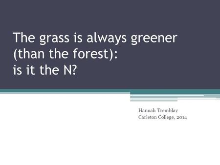The grass is always greener (than the forest): is it the N? Hannah Tremblay Carleton College, 2014.