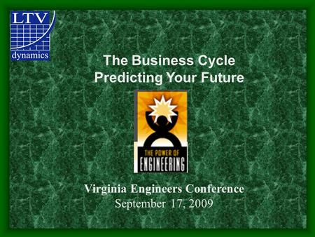 The Business Cycle Predicting Your Future Virginia Engineers Conference September 17, 2009.