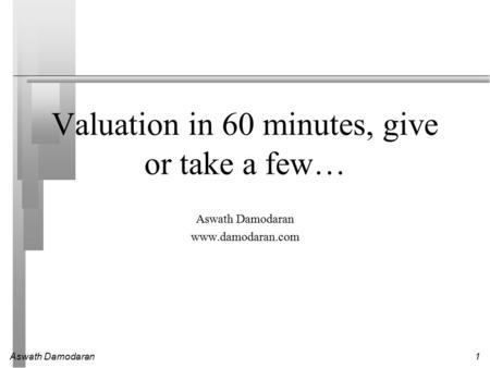 Aswath Damodaran1 Valuation in 60 minutes, give or take a few… Aswath Damodaran www.damodaran.com.