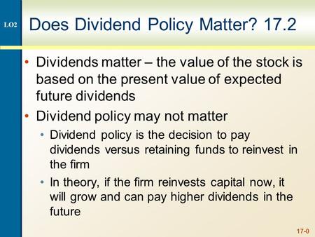 17-0 Does Dividend Policy Matter? 17.2 Dividends matter – the value of the stock is based on the present value of expected future dividends Dividend policy.
