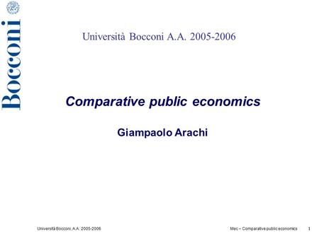 Università Bocconi, A.A: 2005-2006 1 Mec – Comparative public economics 1 Università Bocconi A.A. 2005-2006 Comparative public economics Giampaolo Arachi.