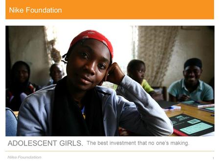 1 ADOLESCENT GIRLS. The best investment that no one’s making. 1 Nike Foundation.