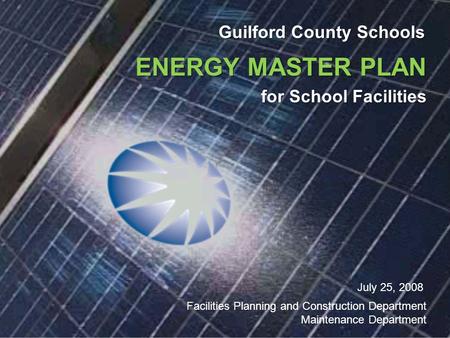 Guilford County Schools ENERGY MASTER PLAN for School Facilities July 25, 2008 Facilities Planning and Construction Department Maintenance Department.