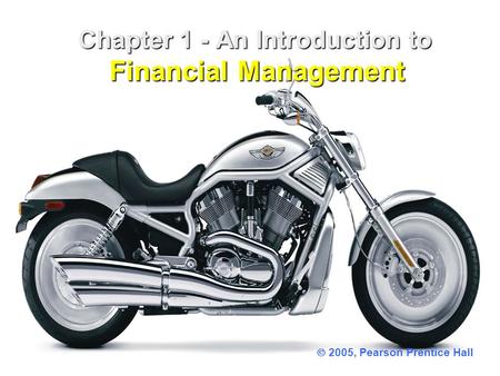 Chapter 1 - An Introduction to Financial Management Chapter 1 - An Introduction to Financial Management  2005, Pearson Prentice Hall.