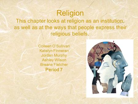 Religion This chapter looks at religion as an institution, as well as at the ways that people express their religious beliefs. Colleen O’Sullivan Katelyn.