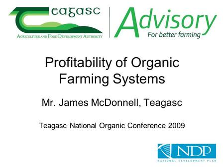 Profitability of Organic Farming Systems Mr. James McDonnell, Teagasc Teagasc National Organic Conference 2009.