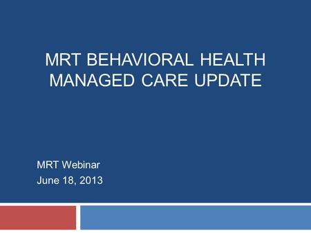 MRT BEHAVIORAL HEALTH MANAGED CARE UPDATE MRT Webinar June 18, 2013.