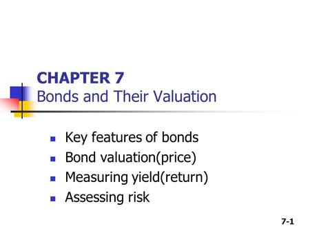 7-1 CHAPTER 7 Bonds and Their Valuation Key features of bonds Bond valuation(price) Measuring yield(return) Assessing risk.