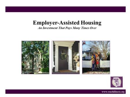 Www.reachillinois.org Employer-Assisted Housing An Investment That Pays Many Times Over.