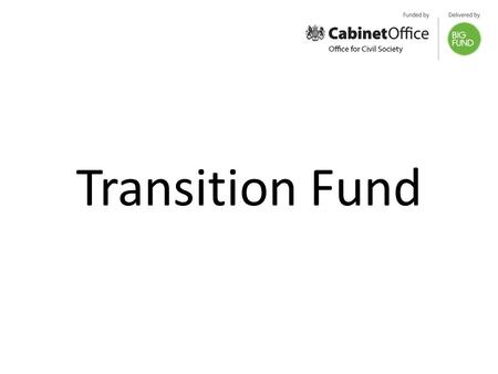 Transition Fund. Up to £100 million available Open to charities, voluntary groups and social enterprises Enabling civil society organisations delivering.
