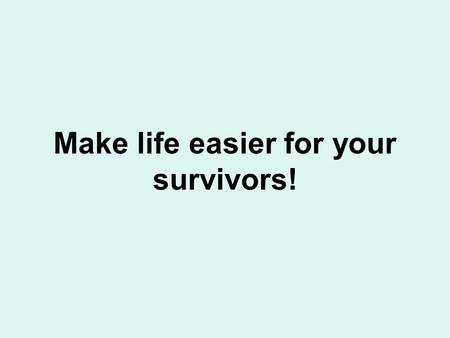 Make life easier for your survivors!. Overview Making living easier Making sense of financial matters Help for the caregiver or survivor.