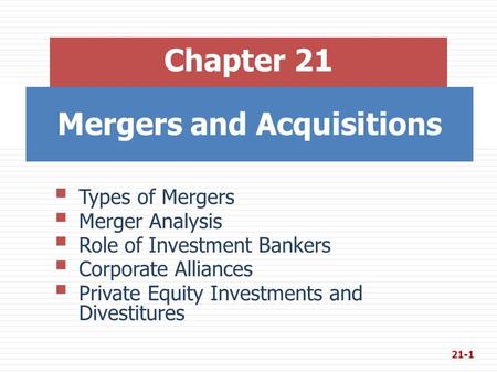 Mergers and Acquisitions Chapter 21  Types of Mergers  Merger Analysis  Role of Investment Bankers  Corporate Alliances  Private Equity Investments.