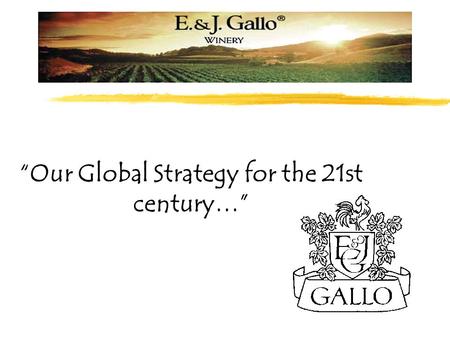 “Our Global Strategy for the 21st century…”. Company Profile E. & J. Gallo Winery is a global, visionary company. We are family owned, and family run.