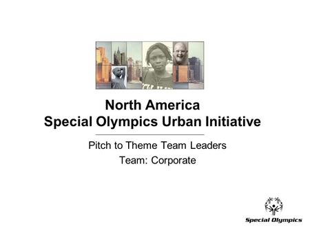 North America Special Olympics Urban Initiative Pitch to Theme Team Leaders Team: Corporate.