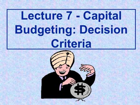 Lecture 7 - Capital Budgeting: Decision Criteria.