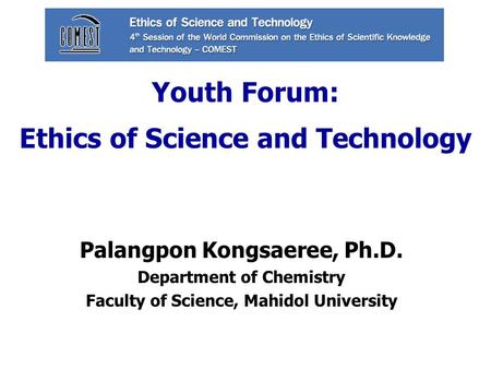 Youth Forum: Ethics of Science and Technology Palangpon Kongsaeree, Ph.D. Department of Chemistry Faculty of Science, Mahidol University.