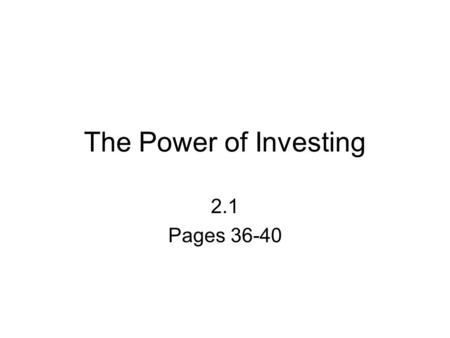 The Power of Investing 2.1 Pages 36-40. Saving – putting money aside for a rainy day Investing – making your money grow Rewards of Investing make money.
