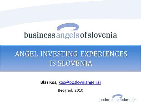 Blaž Kos, Beograd, 2010 ANGEL INVESTING EXPERIENCES IS SLOVENIA.