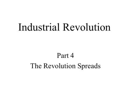 Industrial Revolution Part 4 The Revolution Spreads.