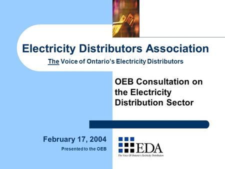 Electricity Distributors Association The Voice of Ontario’s Electricity Distributors OEB Consultation on the Electricity Distribution Sector February 17,