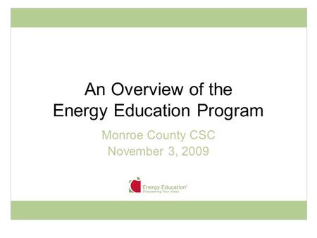 An Overview of the Energy Education Program Monroe County CSC November 3, 2009.