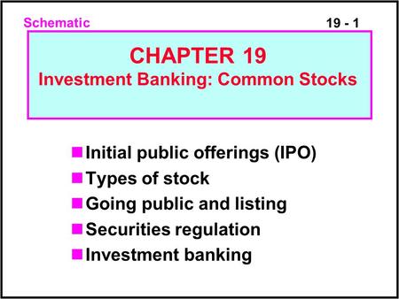 19 - 1 Initial public offerings (IPO) Types of stock Going public and listing Securities regulation Investment banking CHAPTER 19 Investment Banking: Common.
