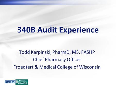 340B Audit Experience Todd Karpinski, PharmD, MS, FASHP