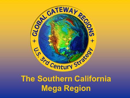 The Southern California Mega Region. Being Competitive Participants in the Global Economy.