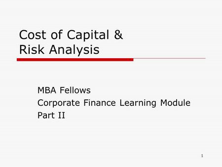 1 Cost of Capital & Risk Analysis MBA Fellows Corporate Finance Learning Module Part II.