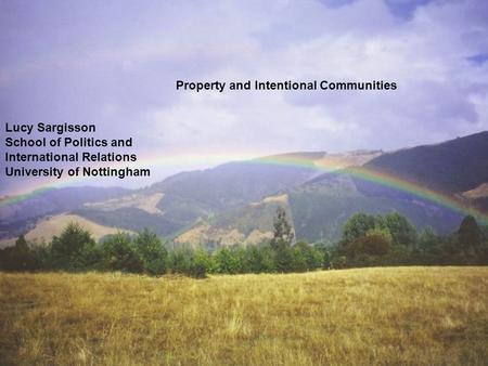 Lucy Sargisson School of Politics and International Relations University of Nottingham Property and Intentional Communities.