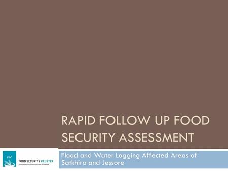 RAPID FOLLOW UP FOOD SECURITY ASSESSMENT Flood and Water Logging Affected Areas of Satkhira and Jessore.
