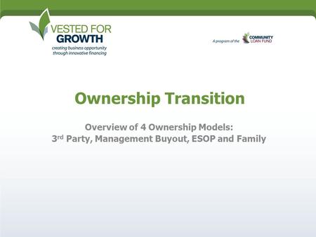 Ownership Transition Overview of 4 Ownership Models: 3 rd Party, Management Buyout, ESOP and Family.
