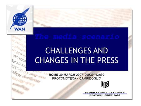 The media scenario CHALLENGES AND CHANGES IN THE PRESS ROME 30 MARCH 2007 09h30/ 13h30 PROTOMOTECA - CAMPIDOGLIO.