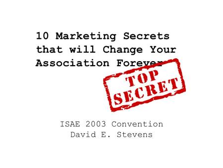 10 Marketing Secrets that will Change Your Association Forever ISAE 2003 Convention David E. Stevens.