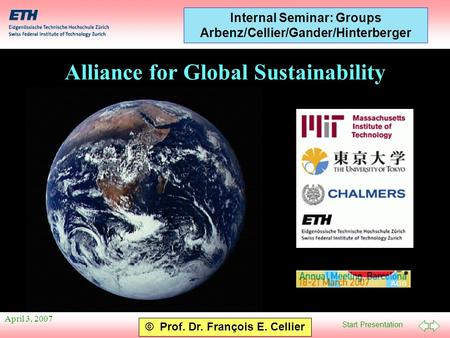 Start Presentation © Prof. Dr. François E. Cellier Internal Seminar: Groups Arbenz/Cellier/Gander/Hinterberger April 3, 2007 Alliance for Global Sustainability.