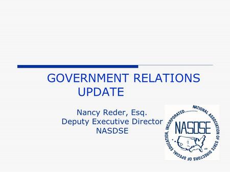 GOVERNMENT RELATIONS UPDATE Nancy Reder, Esq. Deputy Executive Director NASDSE.