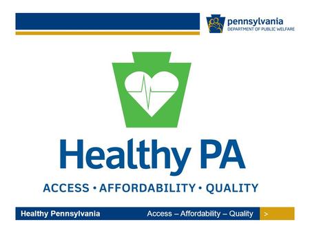 > > Healthy Pennsylvania Access – Affordability – Quality.