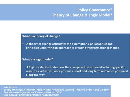Policy Governance® Theory of Change & Logic Model* What is a theory of change? A theory of change articulates the assumptions, philosophies and principles.