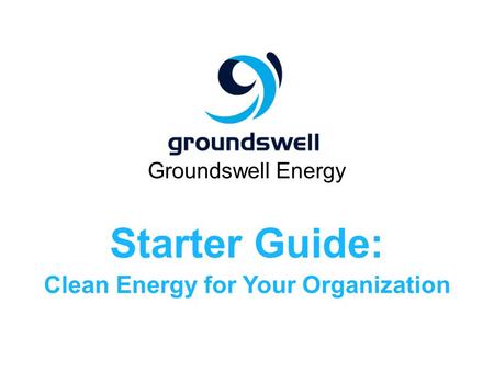 Groundswell Energy Starter Guide: Clean Energy for Your Organization.