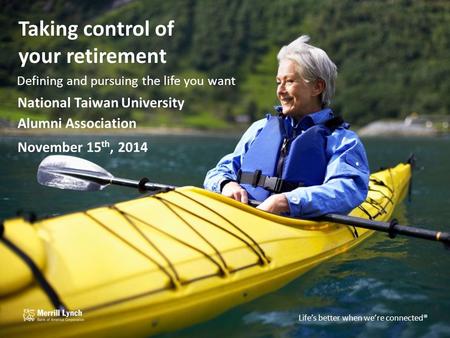 Life’s better when we’re connected TM Taking control of your retirement Defining and pursuing the life you want National Taiwan University Alumni Association.