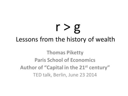 R > g Lessons from the history of wealth Thomas Piketty Paris School of Economics Author of “Capital in the 21 st century” TED talk, Berlin, June 23 2014.