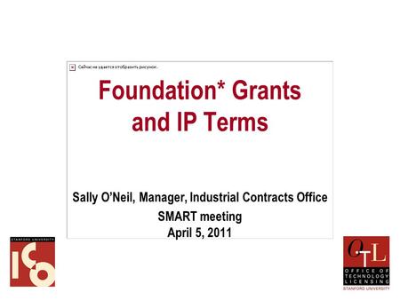 Foundation* Grants and IP Terms Sally O’Neil, Manager, Industrial Contracts Office SMART meeting April 5, 2011.