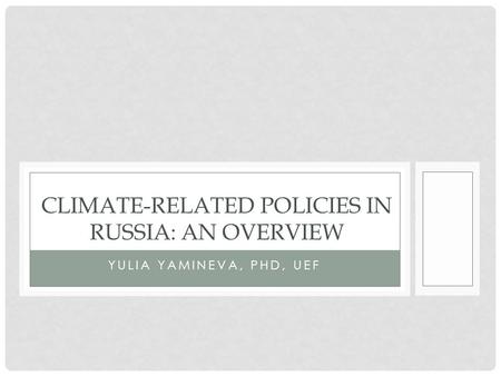 YULIA YAMINEVA, PHD, UEF CLIMATE-RELATED POLICIES IN RUSSIA: AN OVERVIEW.