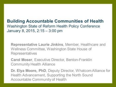 Building Accountable Communities of Health Washington State of Reform Health Policy Conference January 8, 2015, 2:15 – 3:00 pm Representative Laurie Jinkins,