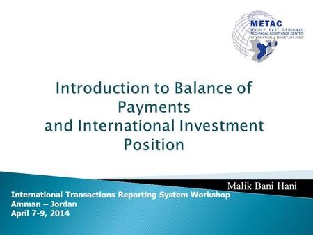 International Transactions Reporting System Workshop Amman – Jordan April 7-9, 2014 Malik Bani Hani.