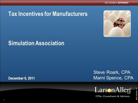 ©2010 LarsonAllen LLP 1 Tax Incentives for Manufacturers Simulation Association December 6, 2011 Steve Roark, CPA Marni Spence, CPA.